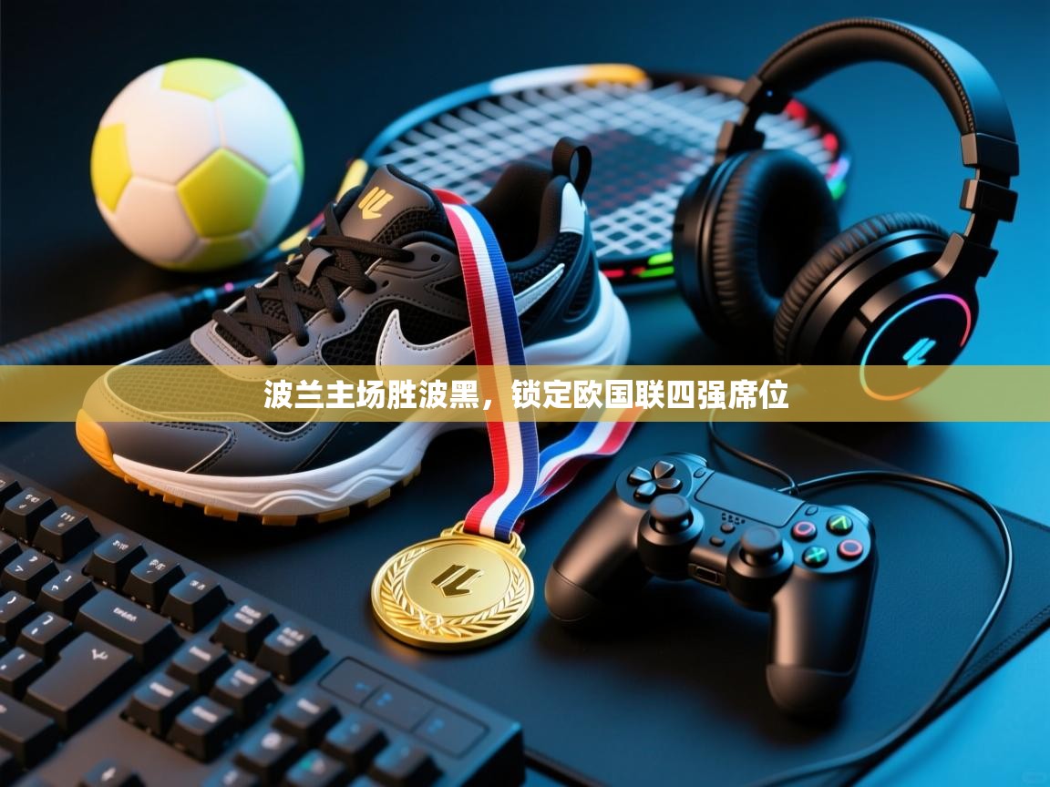 开云体育app下载官网-波兰主场胜波黑，锁定欧国联四强席位  第1张