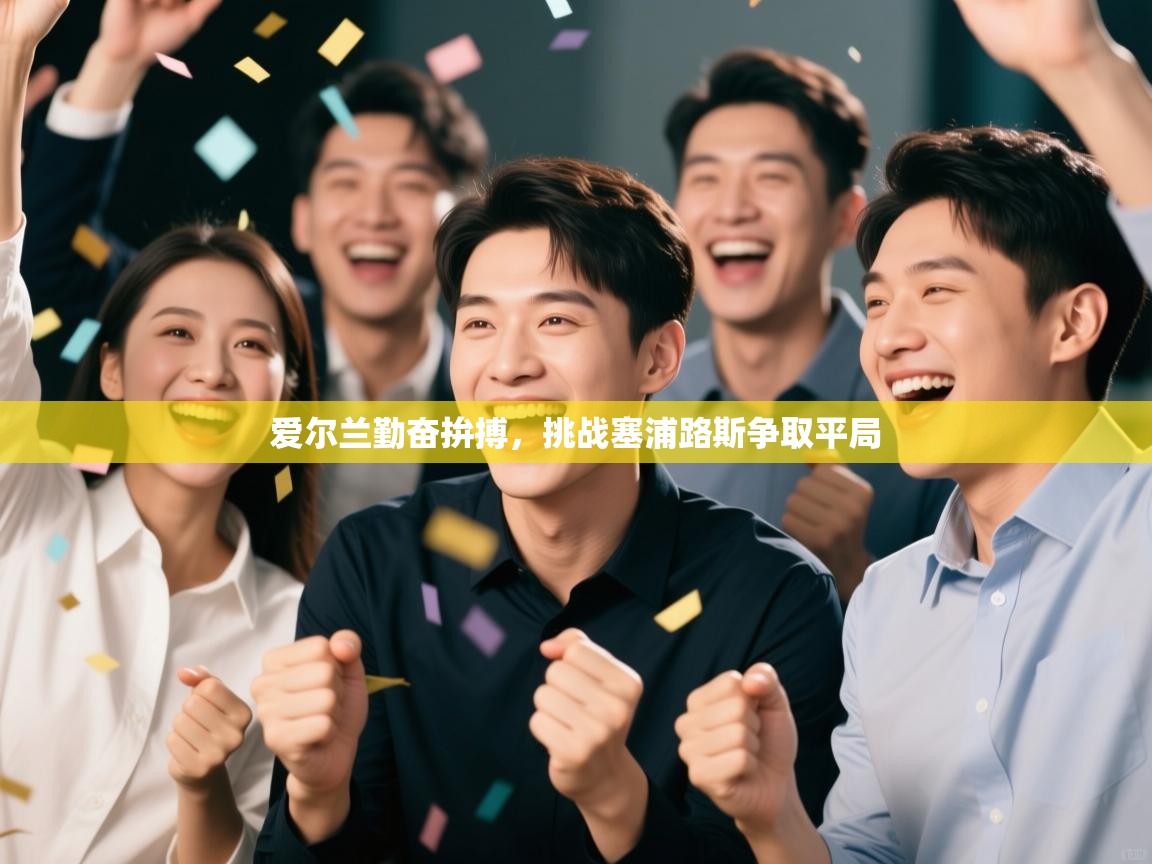 -爱尔兰勤奋拚搏，挑战塞浦路斯争取平局  第3张