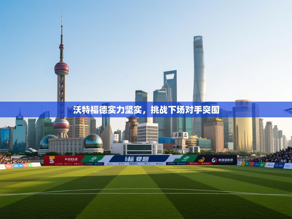 开云体育在线登入-沃特福德实力坚实，挑战下场对手突围  第1张