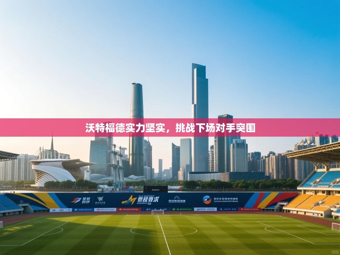 开云体育在线登入-沃特福德实力坚实，挑战下场对手突围  第2张