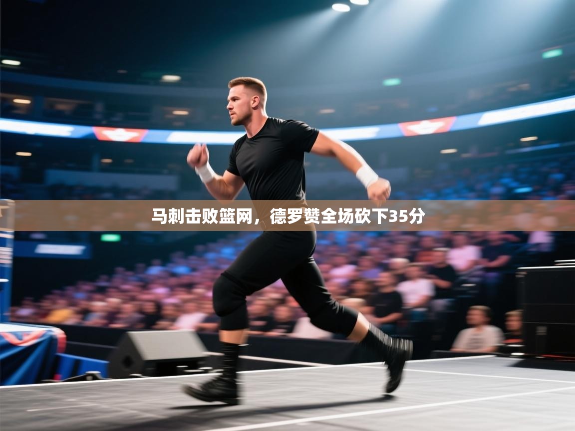 开云体育app网页版入口-马刺击败篮网，德罗赞全场砍下35分  第1张