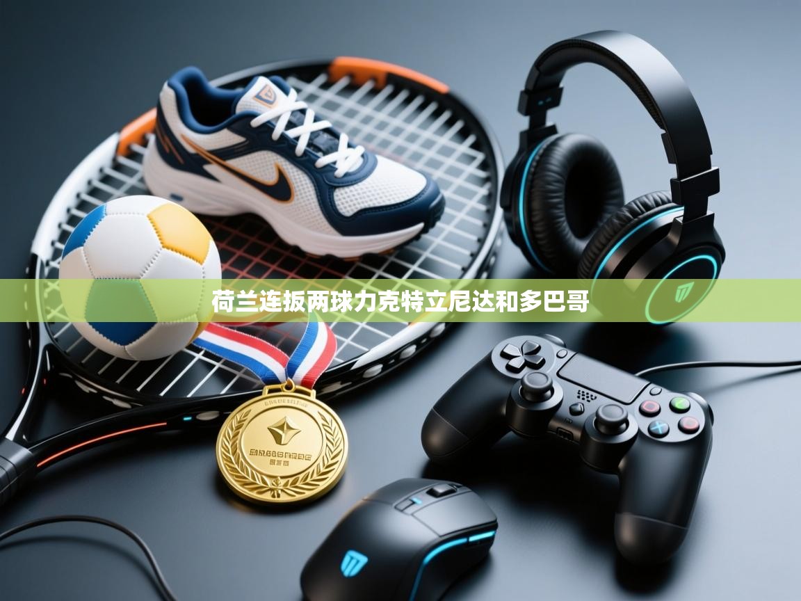 开云体育入口-荷兰连扳两球力克特立尼达和多巴哥 第2张