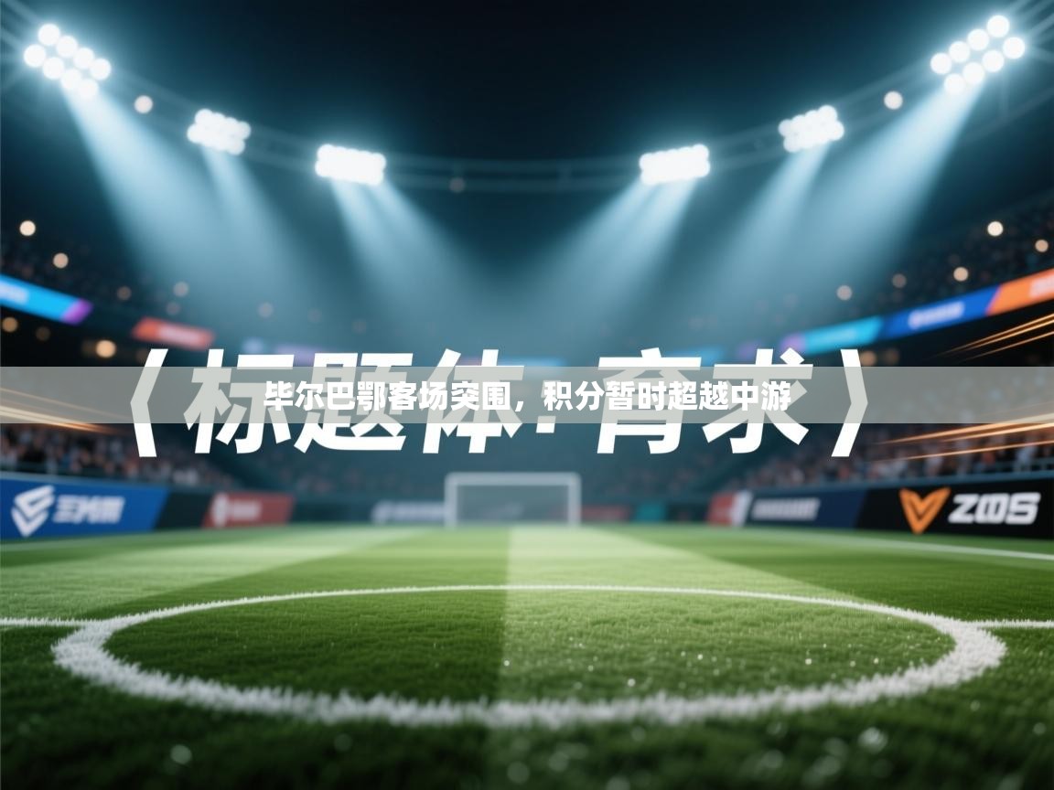 开云体育app官网入口-毕尔巴鄂客场突围，积分暂时超越中游  第1张