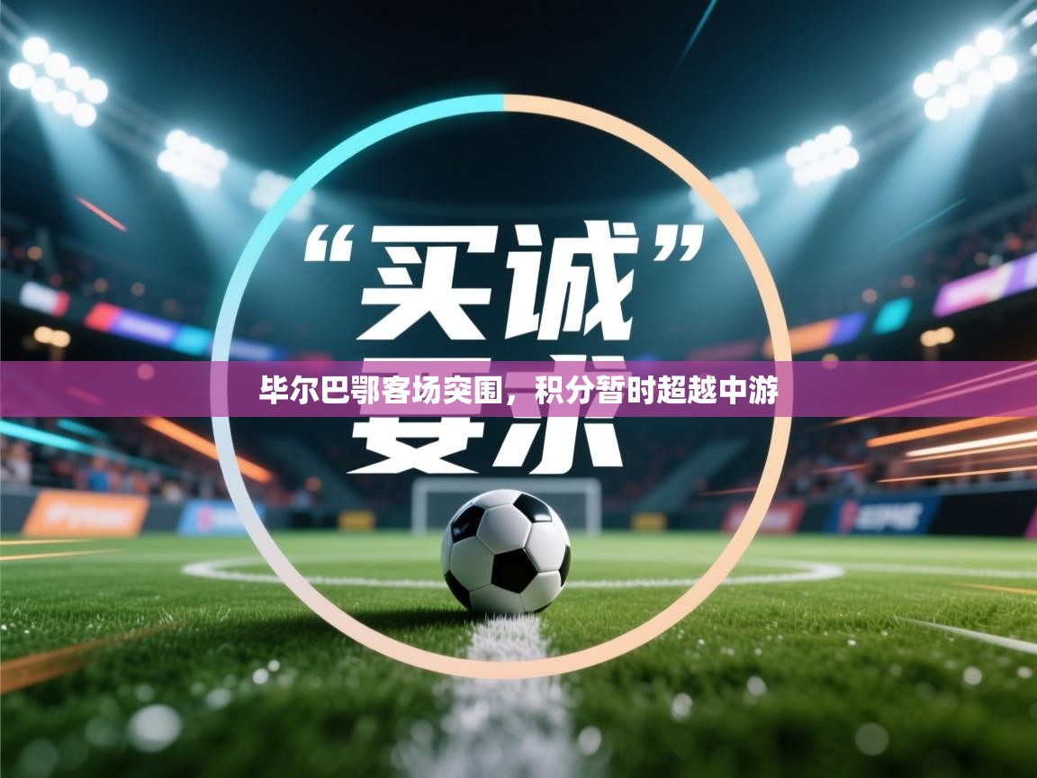 开云体育app官网入口-毕尔巴鄂客场突围，积分暂时超越中游  第2张