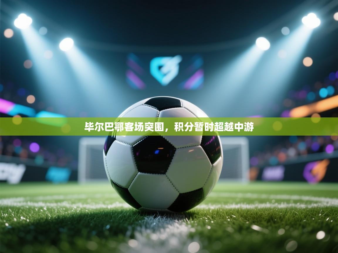 开云体育app官网入口-毕尔巴鄂客场突围，积分暂时超越中游  第3张