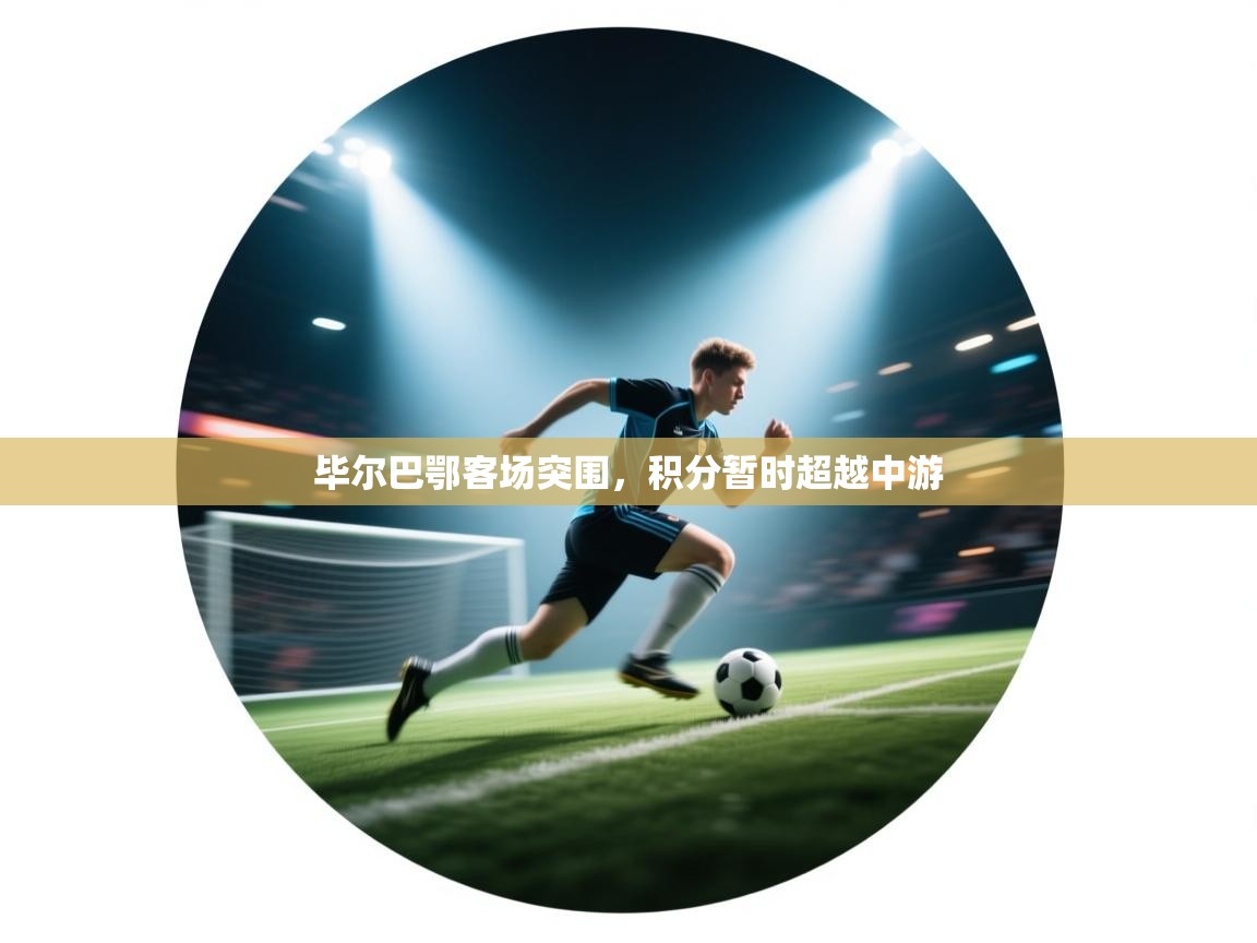 开云体育app官网入口-毕尔巴鄂客场突围，积分暂时超越中游  第4张