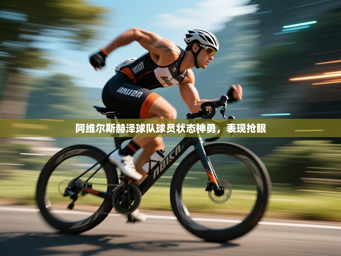 开云体育app在线-阿维尔斯赫泽球队球员状态神勇,表现抢眼 第4张