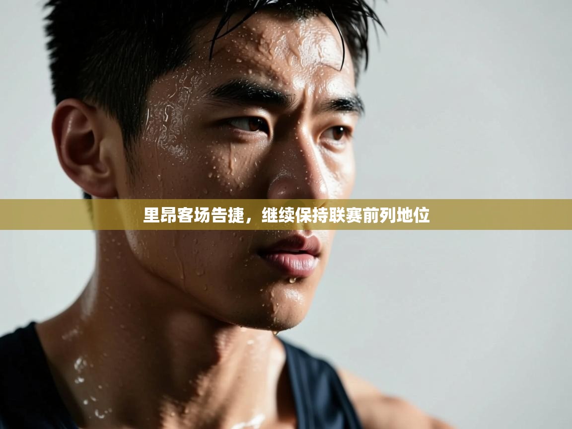 开云体育app官网入口网页版-里昂客场告捷，继续保持联赛前列地位  第3张