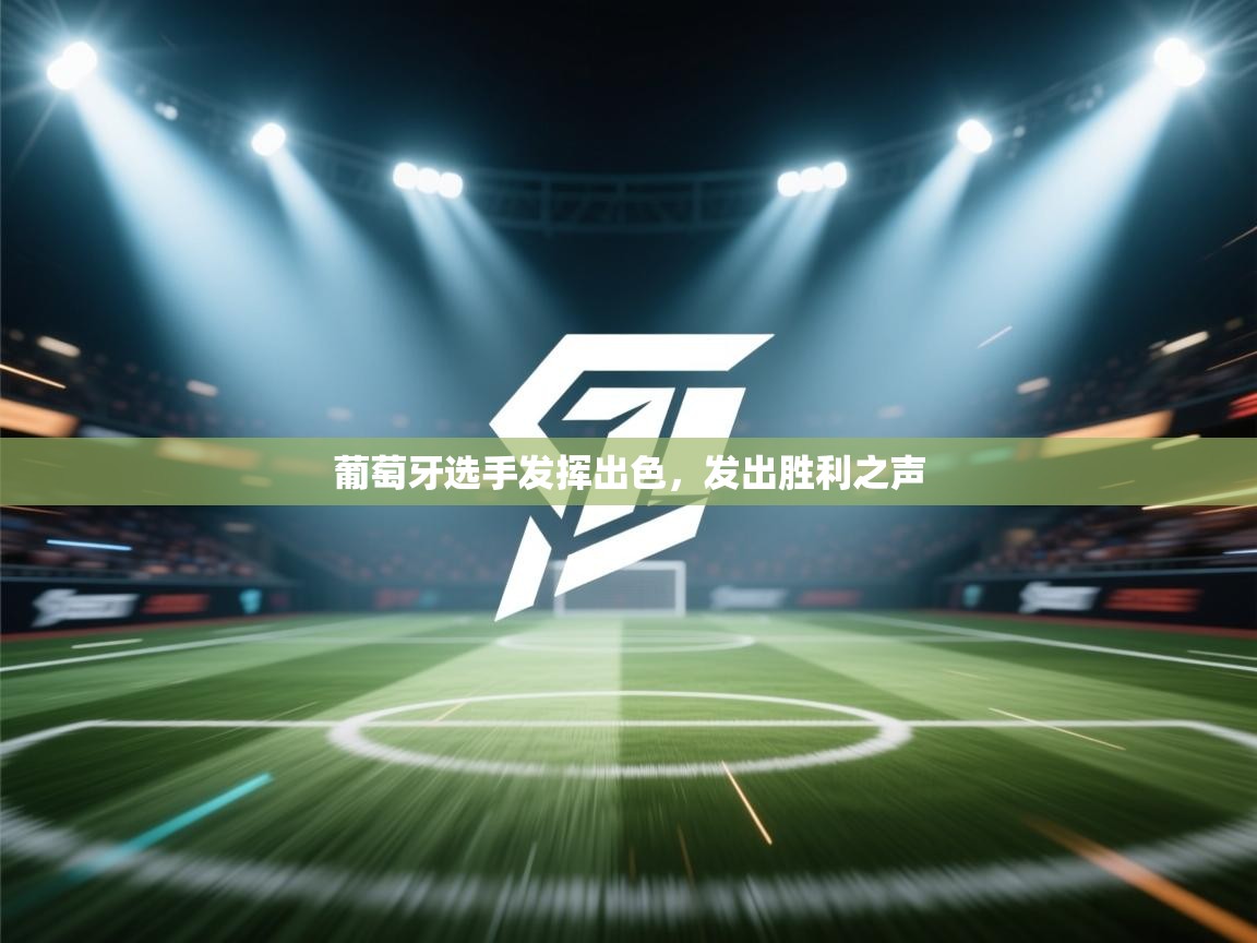 开运体育登录入口-葡萄牙选手发挥出色,发出胜利之声 第1张