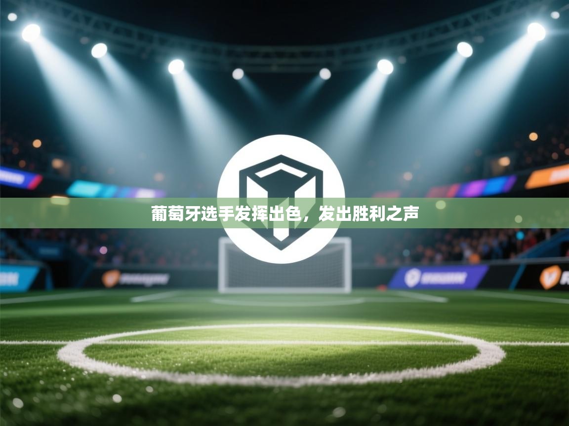 开运体育登录入口-葡萄牙选手发挥出色,发出胜利之声 第2张