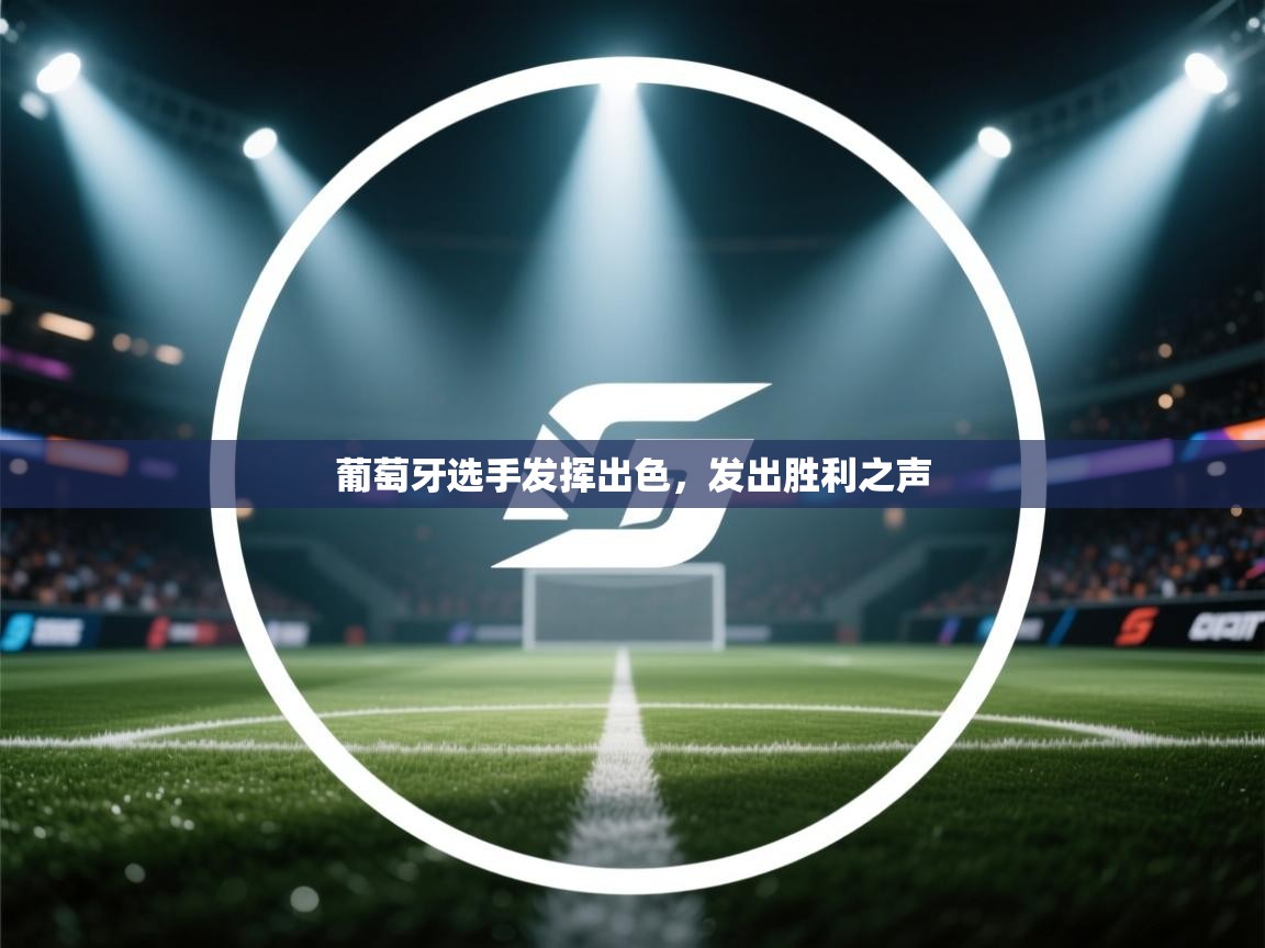 开运体育登录入口-葡萄牙选手发挥出色,发出胜利之声 第3张