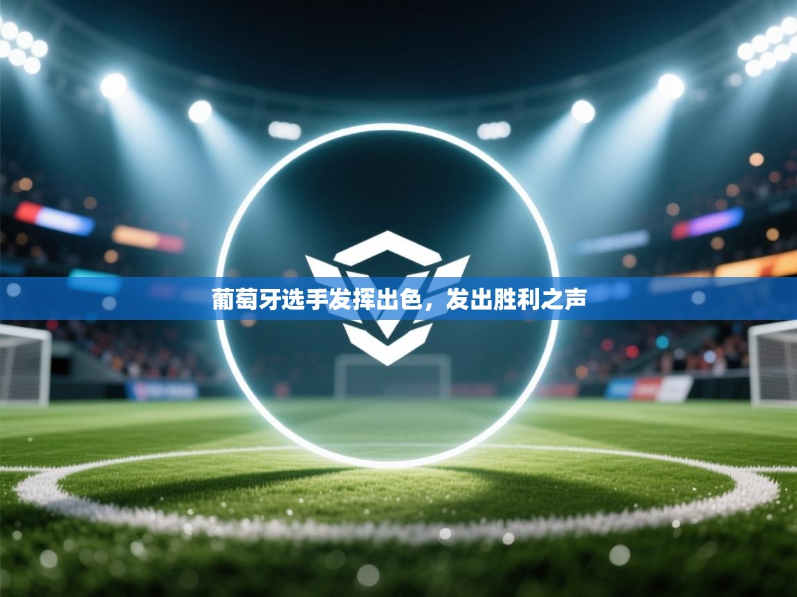 开运体育登录入口-葡萄牙选手发挥出色,发出胜利之声 第4张