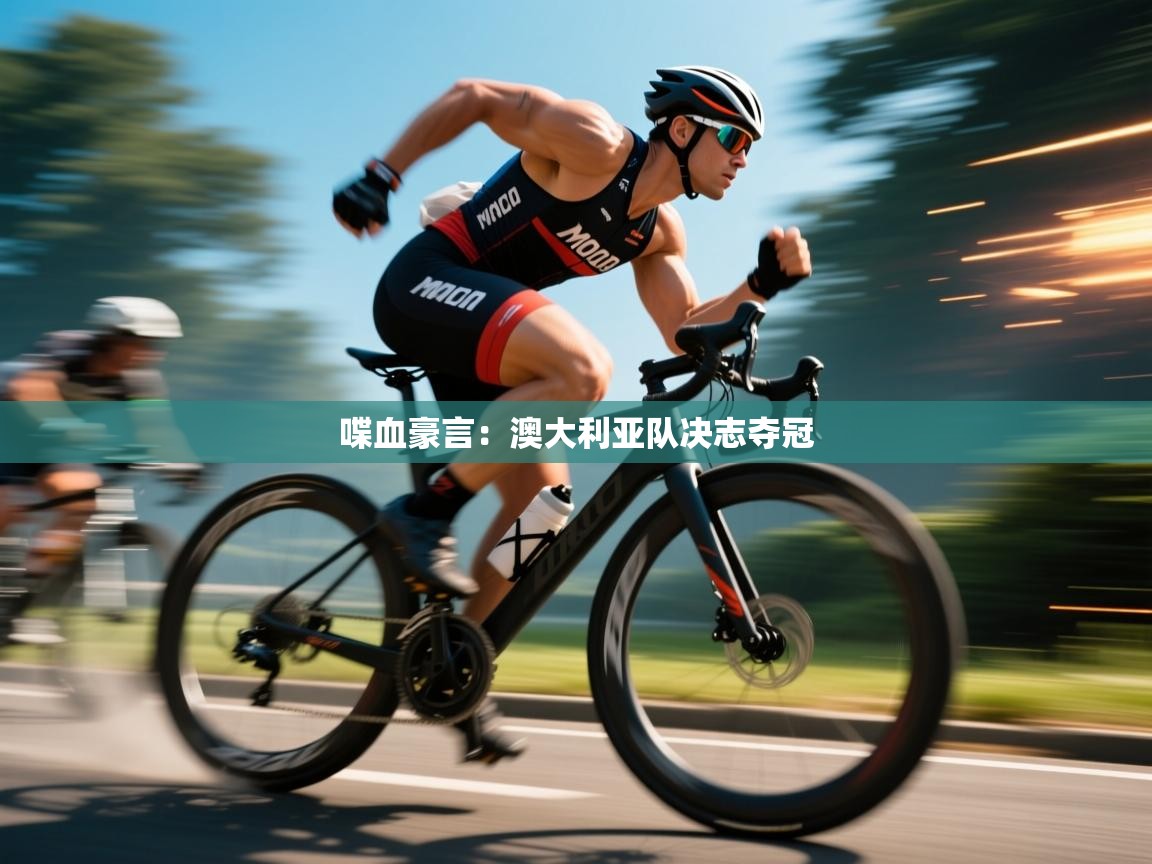 云开体育app网页版登录入口-喋血豪言：澳大利亚队决志夺冠  第4张