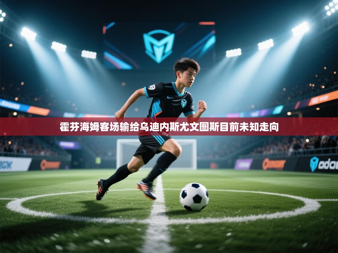 开云体育账号申诉通道-霍芬海姆客场输给乌迪内斯尤文图斯目前未知走向  第2张