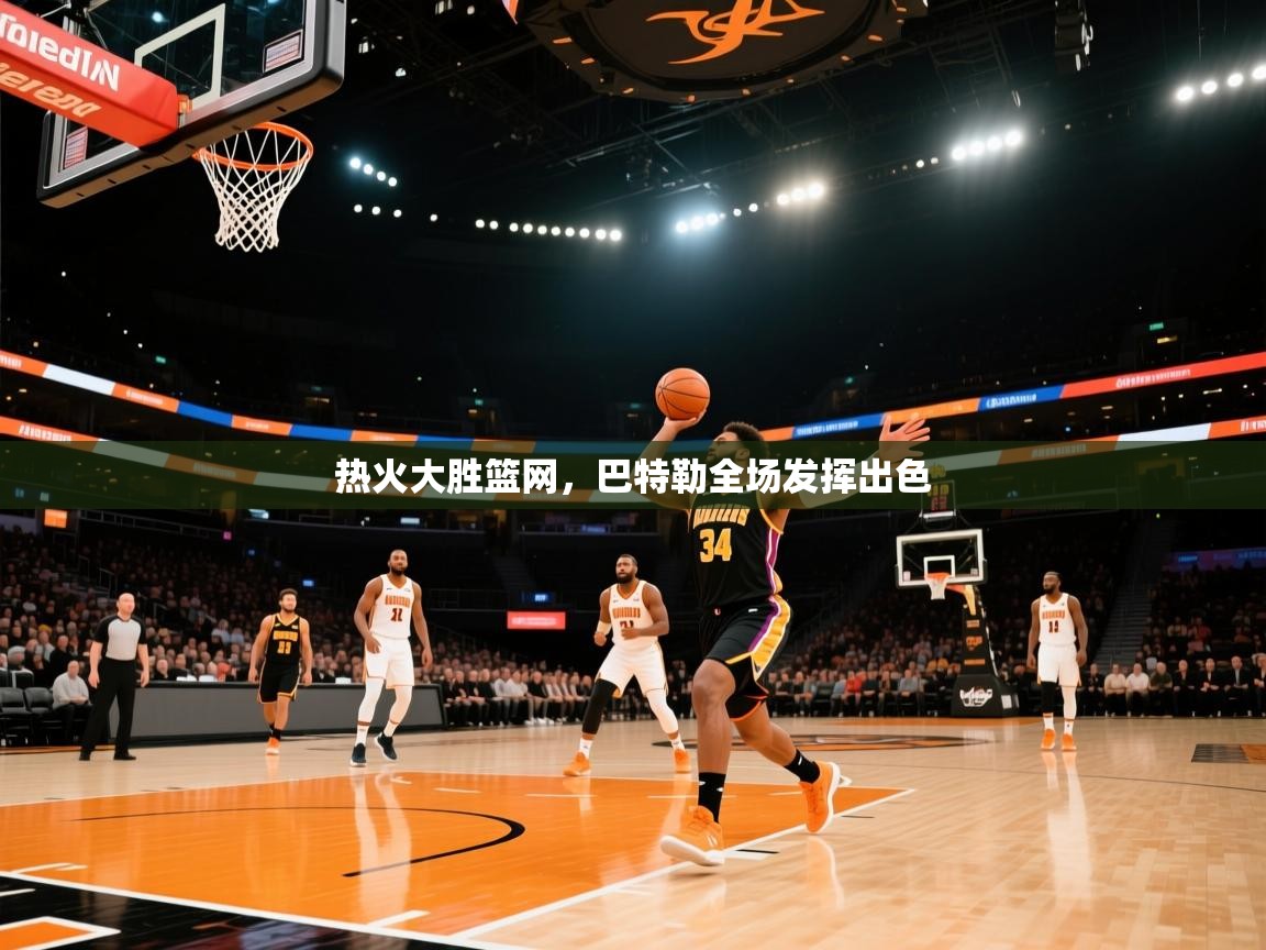 开云体育热门赛事直达-热火大胜篮网，巴特勒全场发挥出色  第3张