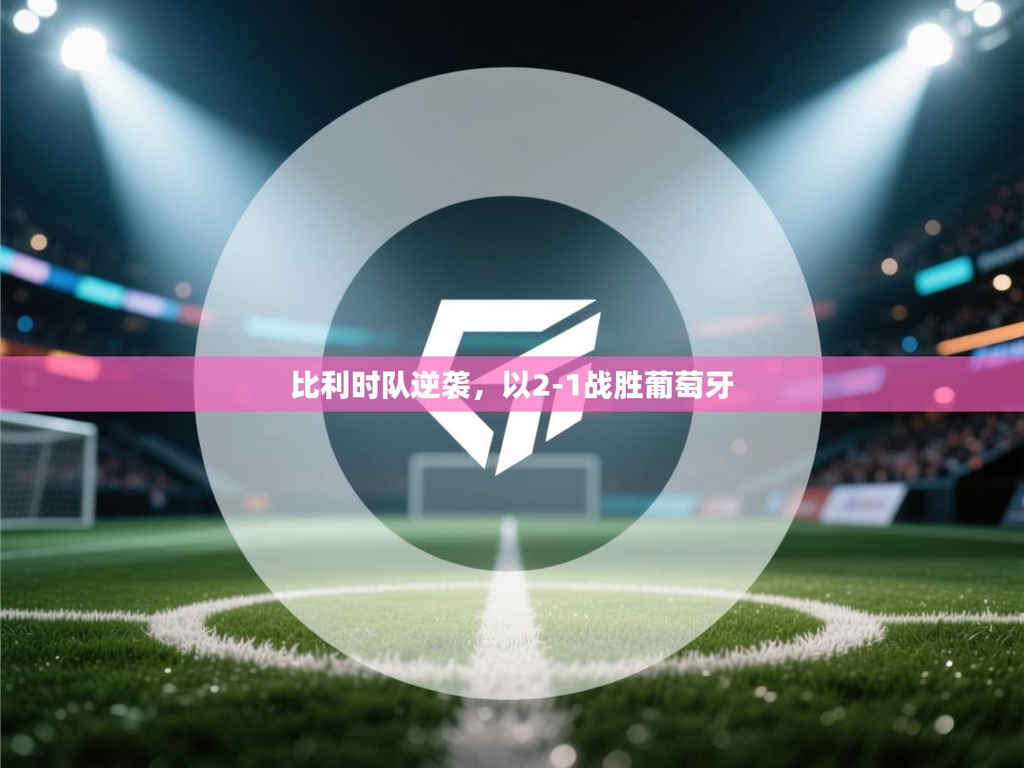 开云体育直播-比利时队逆袭，以2-1战胜葡萄牙  第2张