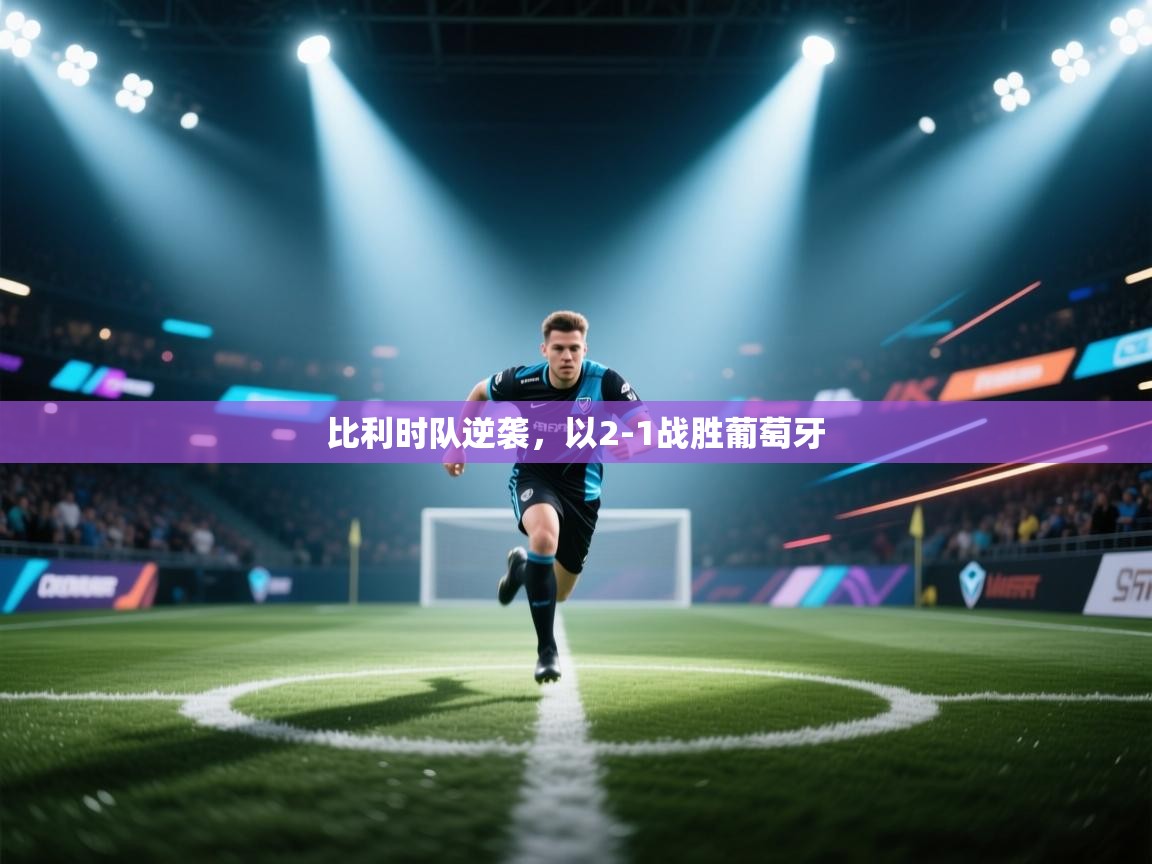 开云体育直播-比利时队逆袭，以2-1战胜葡萄牙  第4张