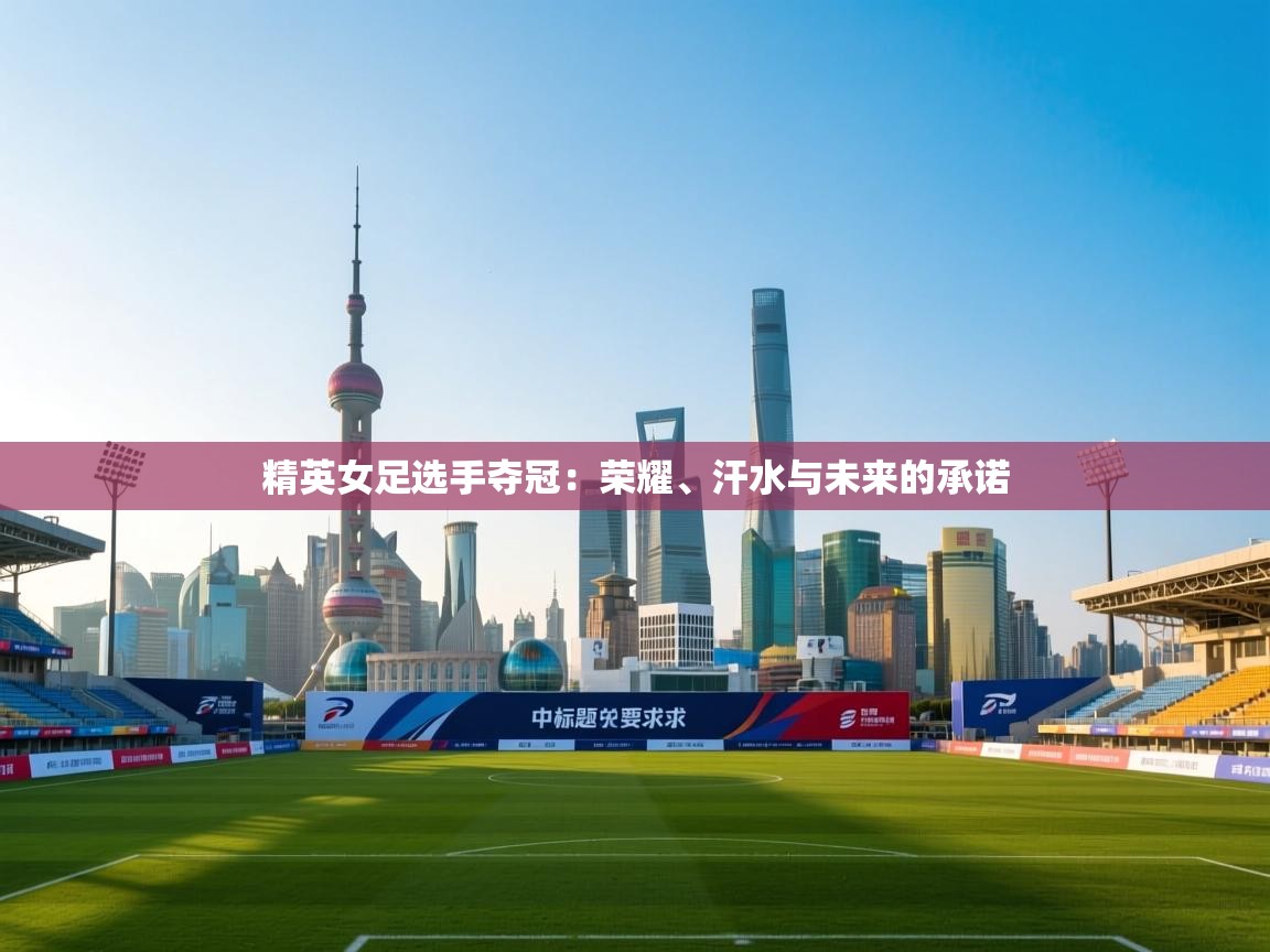 开云手机版-精英女足选手夺冠：荣耀、汗水与未来的承诺  第1张