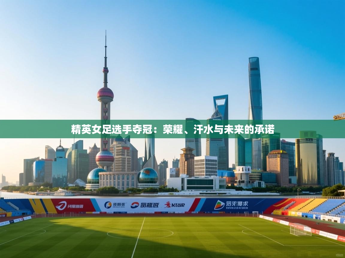 开云手机版-精英女足选手夺冠：荣耀、汗水与未来的承诺  第4张