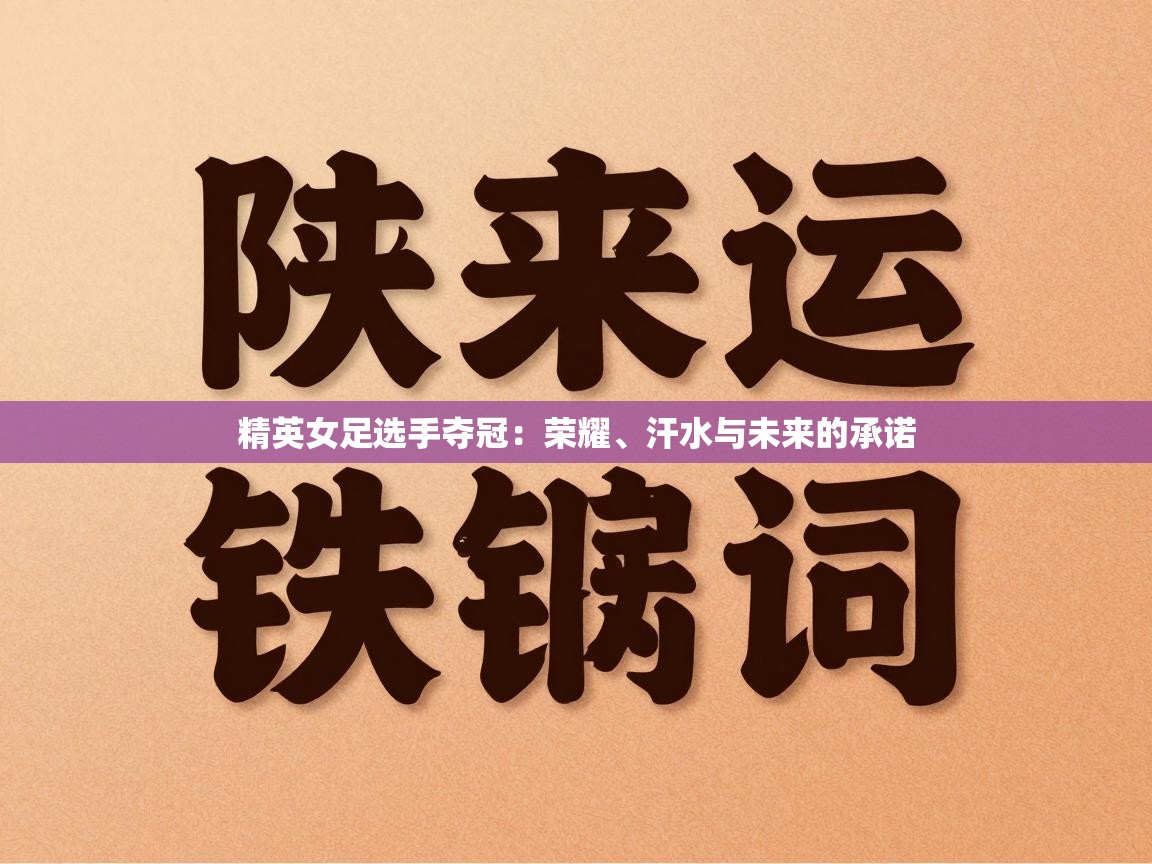 开云手机版-精英女足选手夺冠：荣耀、汗水与未来的承诺  第2张