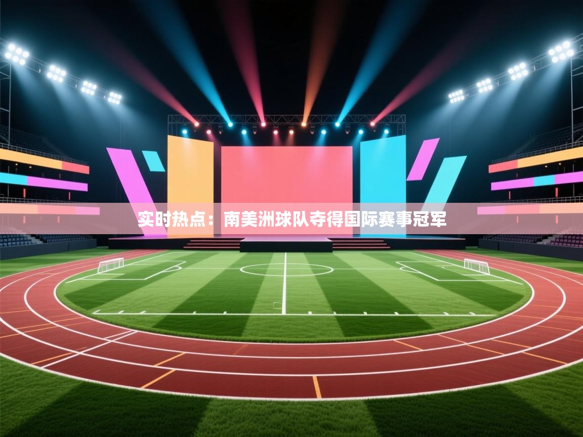 开云体育极速下载镜像-实时热点：南美洲球队夺得国际赛事冠军  第3张