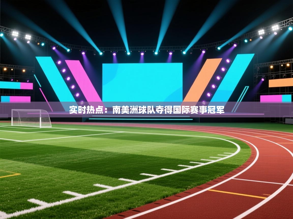 开云体育极速下载镜像-实时热点：南美洲球队夺得国际赛事冠军  第2张