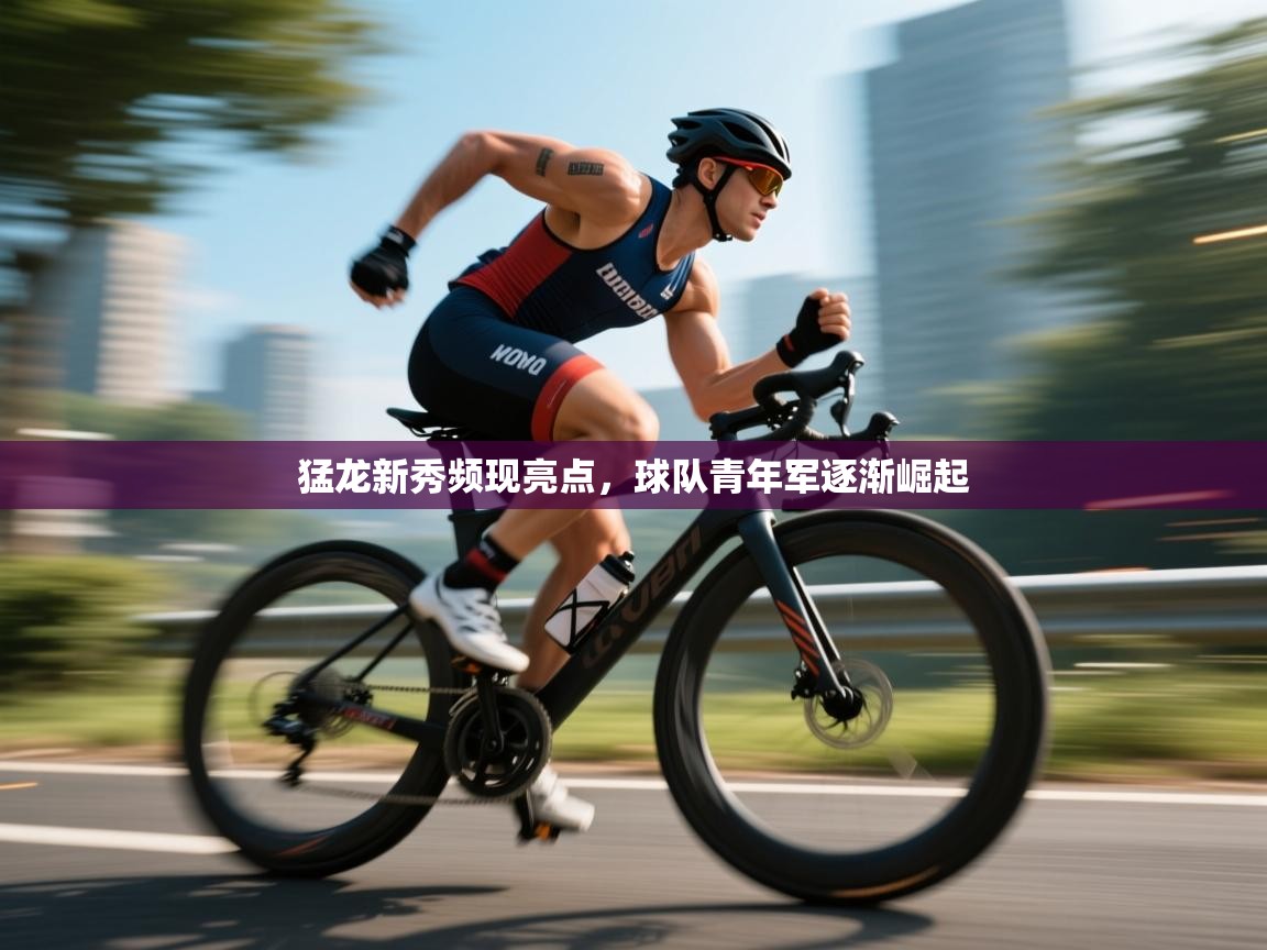 开云体育app网页版入口-猛龙新秀频现亮点,球队青年军逐渐崛起 第3张