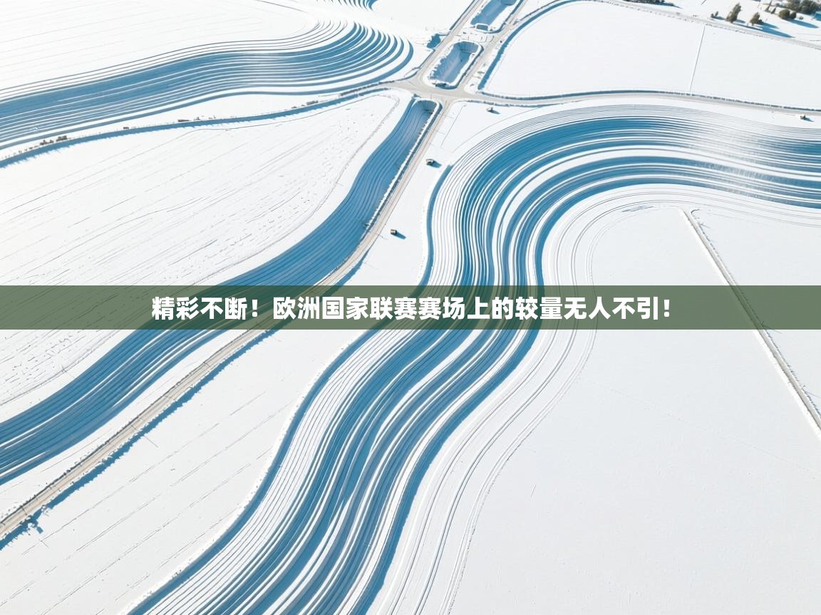 云开体育官网-精彩不断!欧洲国家联赛赛场上的较量无人不引! 第1张