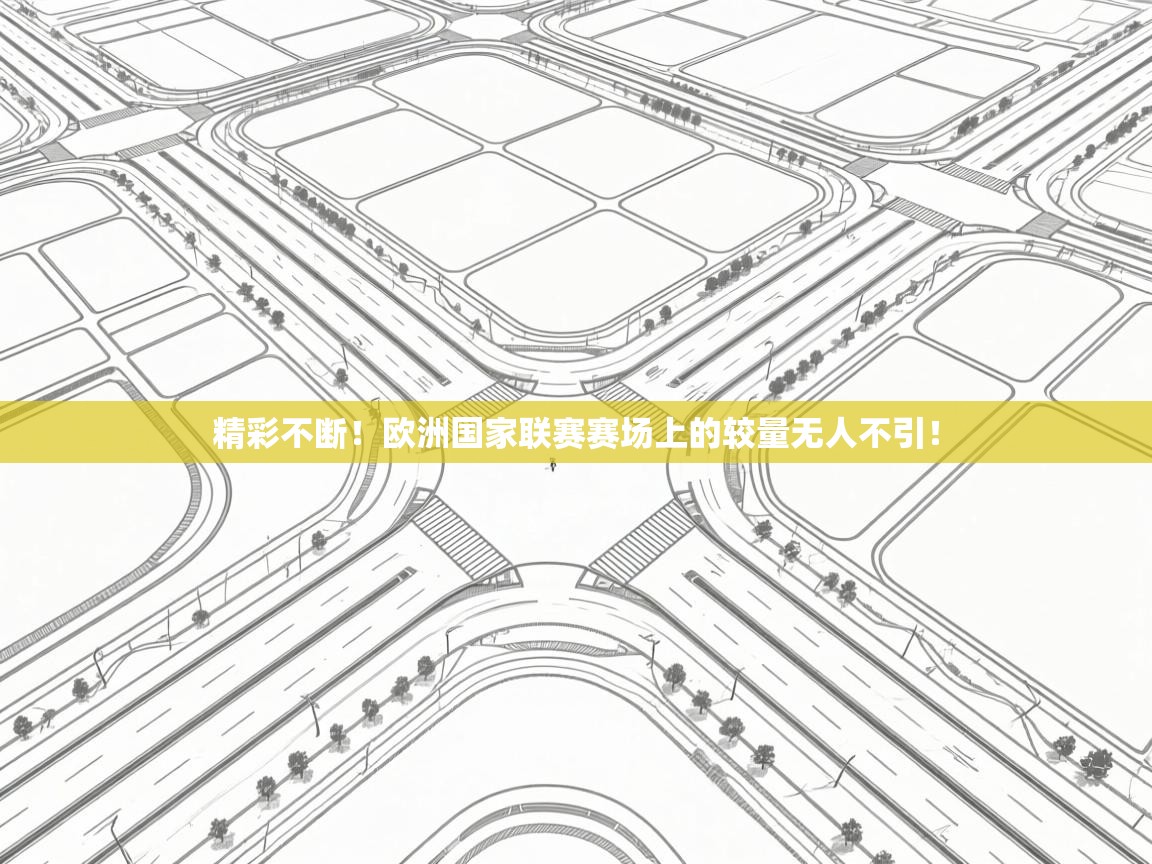 云开体育官网-精彩不断!欧洲国家联赛赛场上的较量无人不引! 第2张