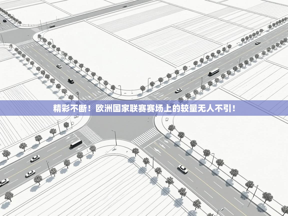 云开体育官网-精彩不断!欧洲国家联赛赛场上的较量无人不引! 第4张