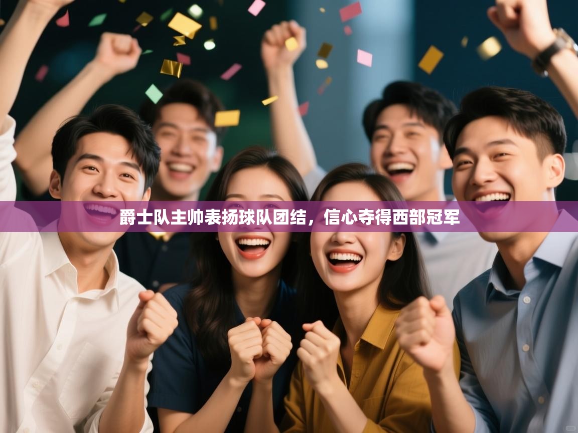 开云体育app下载官网-爵士队主帅表扬球队团结，信心夺得西部冠军  第1张