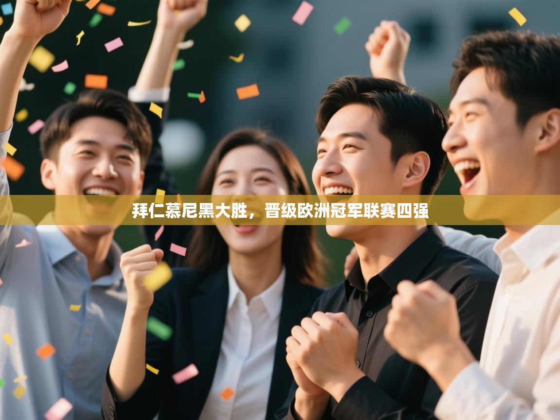 开云直播-拜仁慕尼黑大胜，晋级欧洲冠军联赛四强  第4张