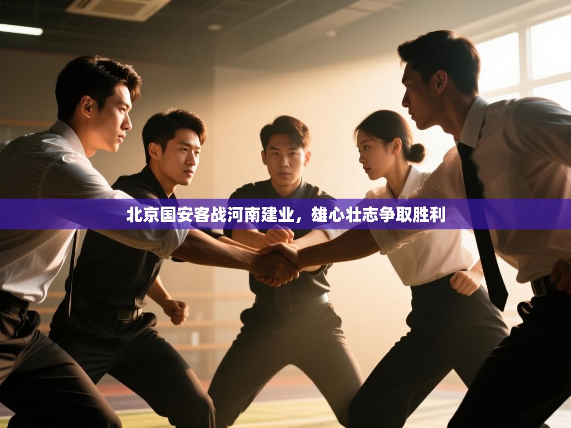 开云赛事直播-北京国安客战河南建业，雄心壮志争取胜利  第1张