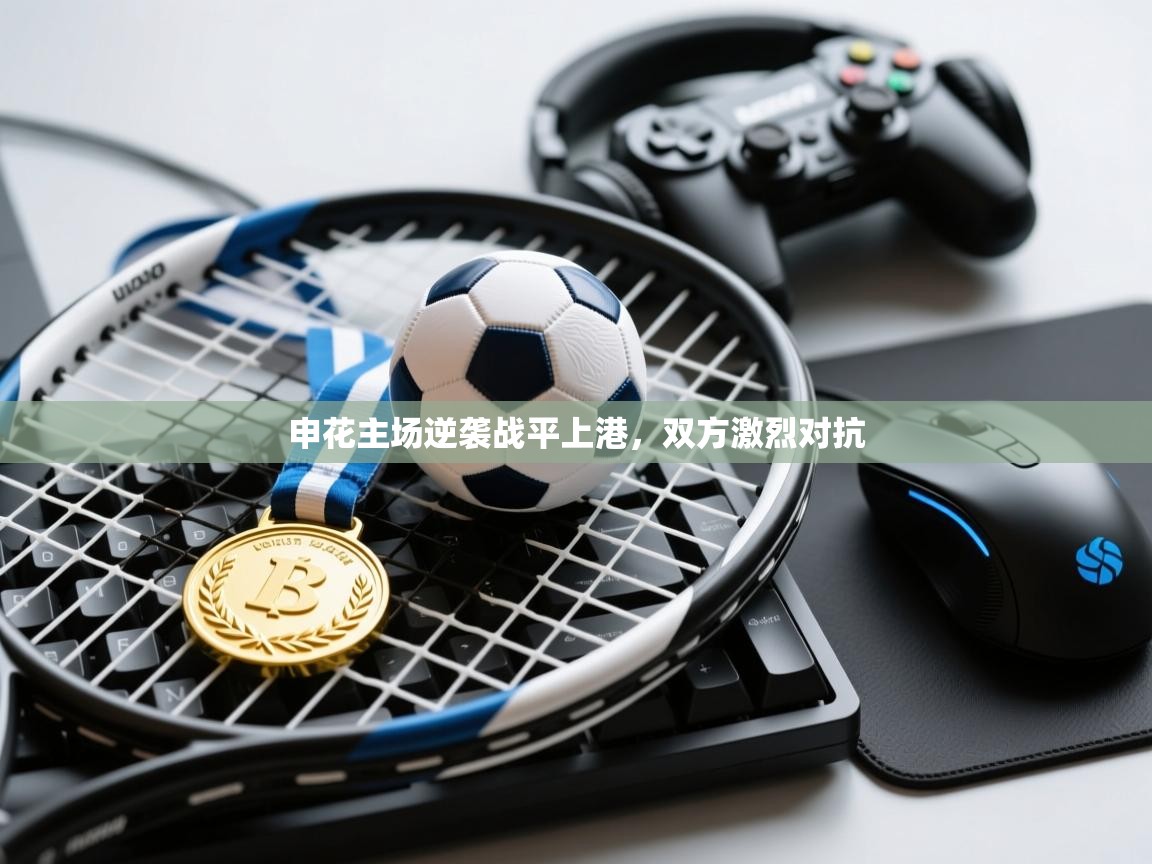 开云体育在线下载-申花主场逆袭战平上港,双方激烈对抗 第1张