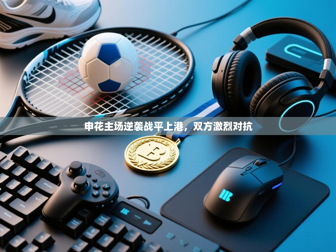 开云体育在线下载-申花主场逆袭战平上港,双方激烈对抗 第2张