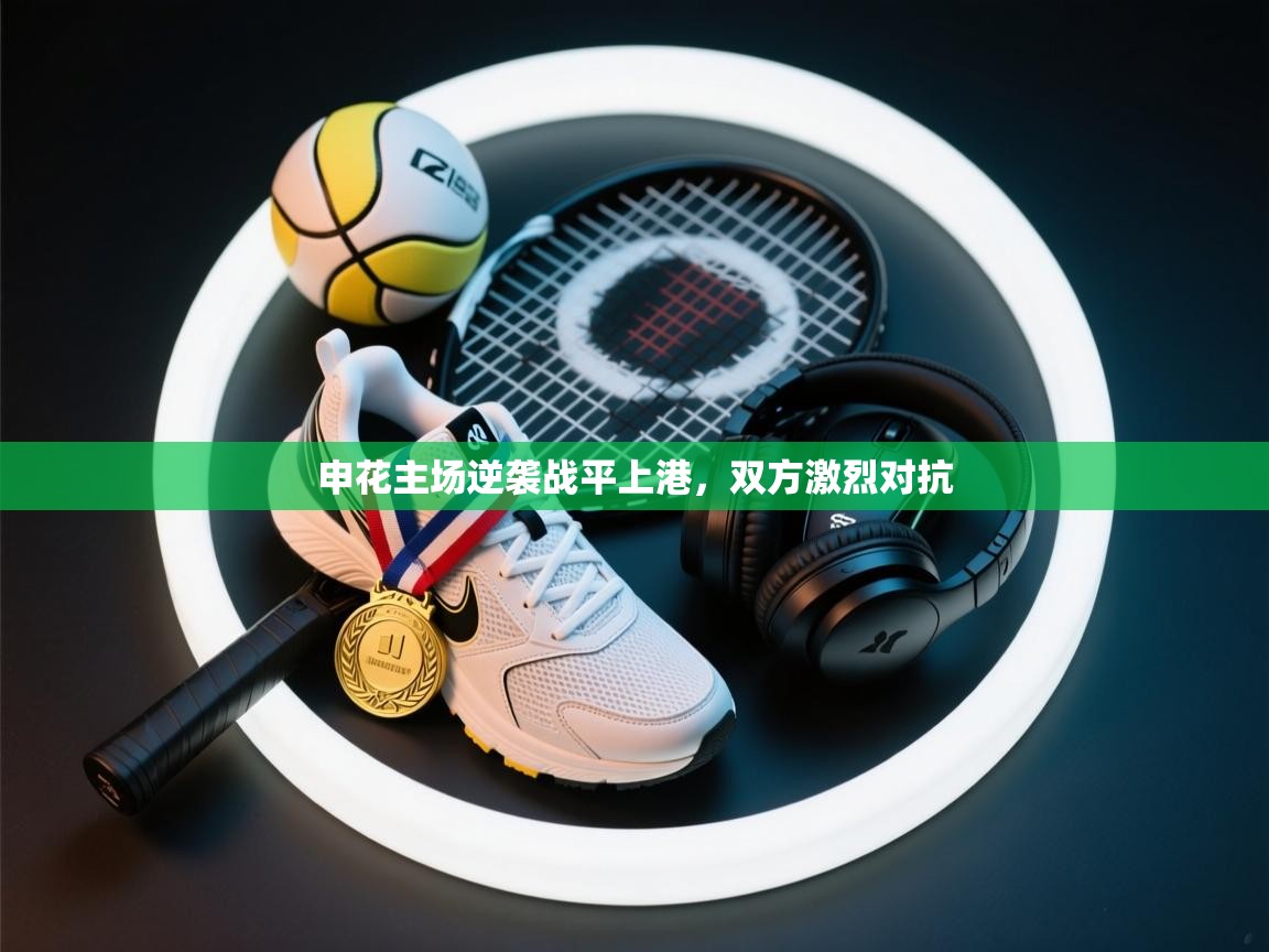 开云体育在线下载-申花主场逆袭战平上港,双方激烈对抗 第3张