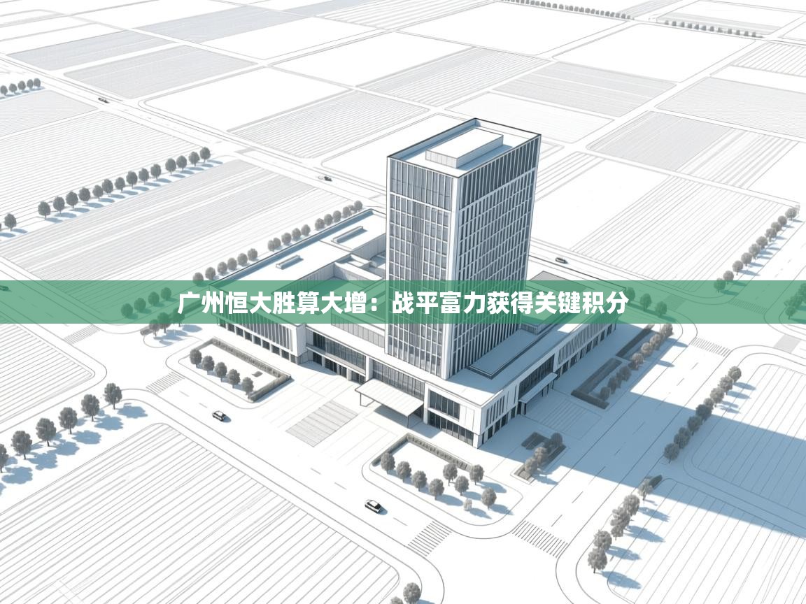 云开体育-广州恒大胜算大增:战平富力获得关键积分 第1张