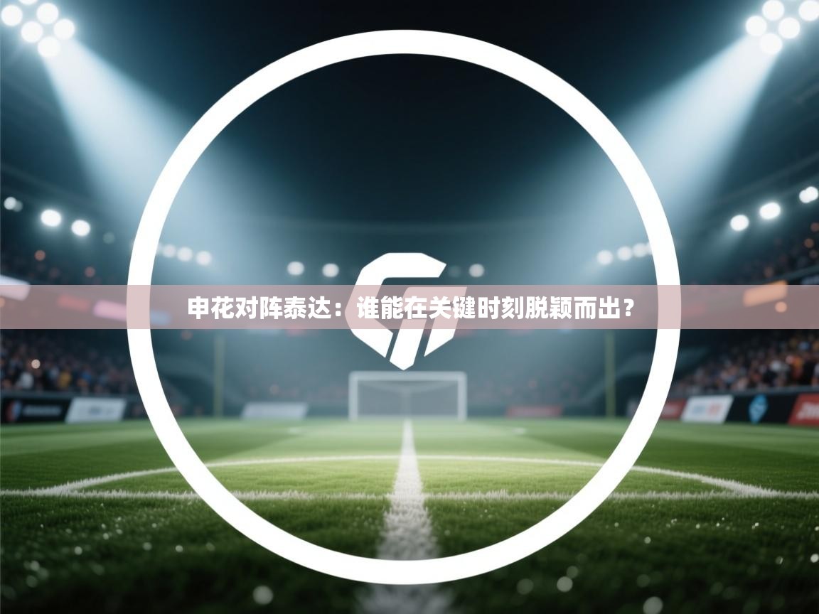 云开体育-申花对阵泰达:谁能在关键时刻脱颖而出? 第2张