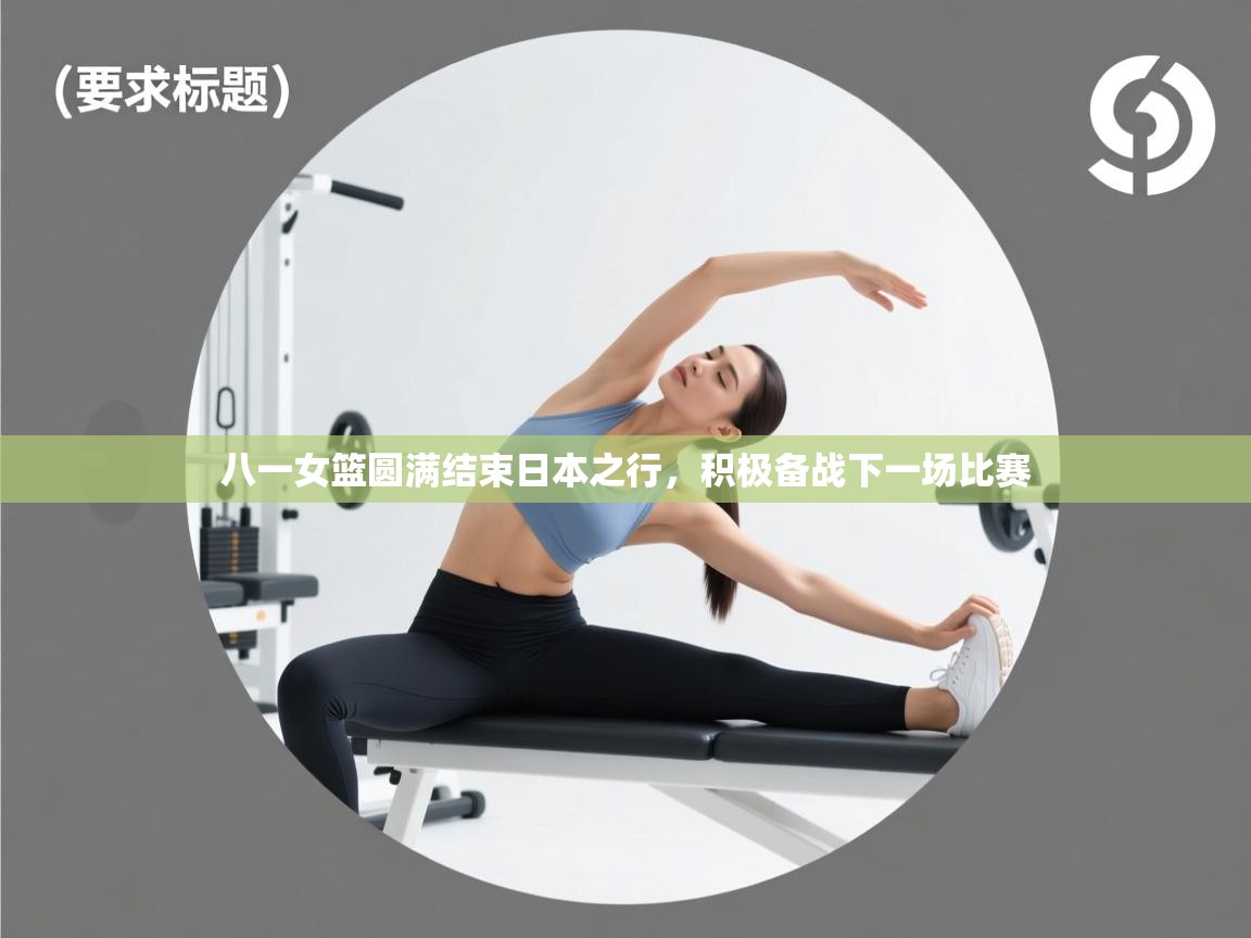 云开体育官方网站登录-八一女篮圆满结束日本之行,积极备战下一场比赛 第1张