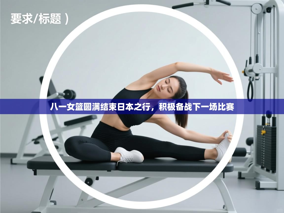 云开体育官方网站登录-八一女篮圆满结束日本之行,积极备战下一场比赛 第3张