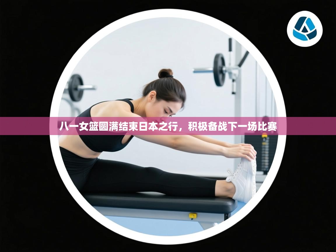 云开体育官方网站登录-八一女篮圆满结束日本之行,积极备战下一场比赛 第4张