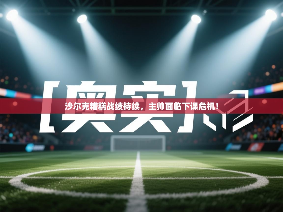 开云体育app官网入口网页版-沙尔克糟糕战绩持续，主帅面临下课危机！  第1张
