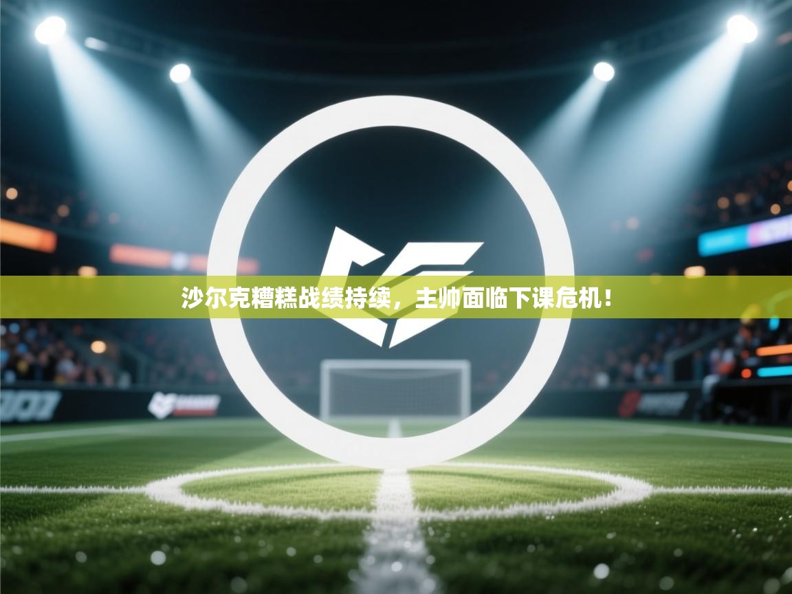 开云体育app官网入口网页版-沙尔克糟糕战绩持续，主帅面临下课危机！  第3张