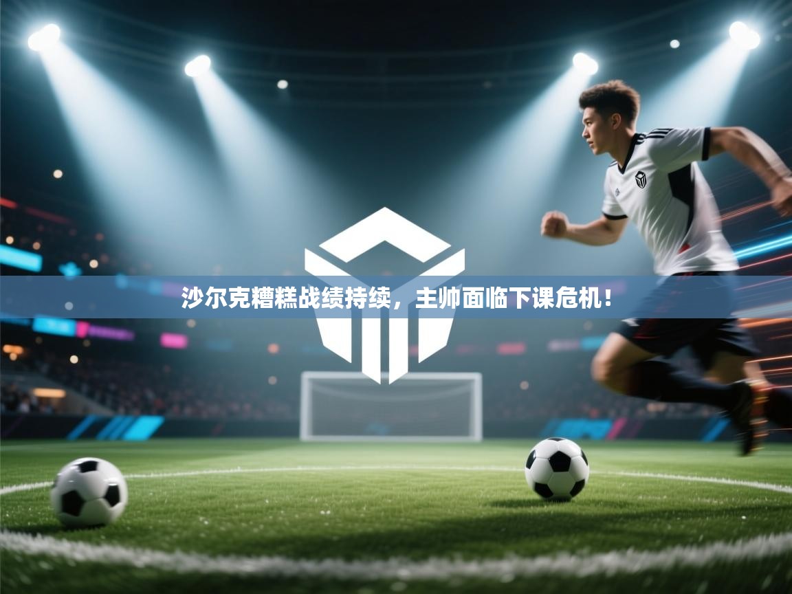 开云体育app官网入口网页版-沙尔克糟糕战绩持续，主帅面临下课危机！  第4张